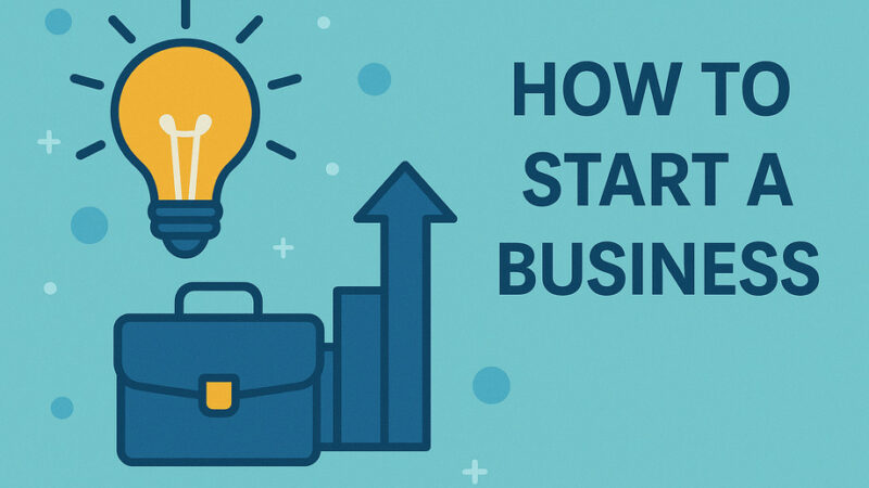 How To Start a Business Guide – From Concept to Launch